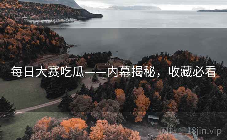 每日大赛吃瓜——内幕揭秘，收藏必看