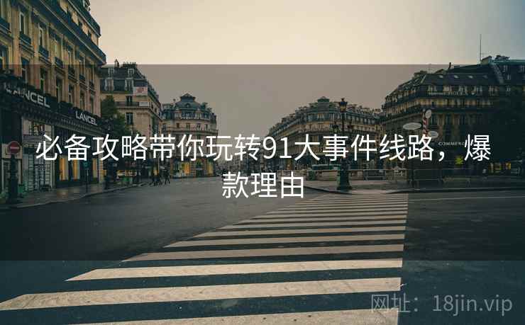 必备攻略带你玩转91大事件线路，爆款理由