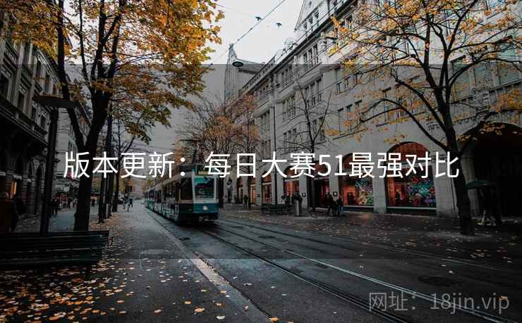 版本更新：每日大赛51最强对比