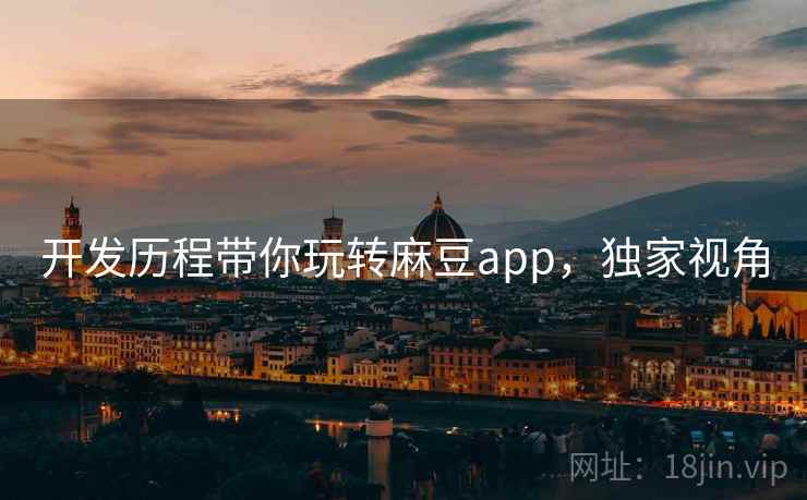 开发历程带你玩转麻豆app，独家视角
