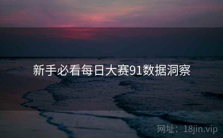 新手必看每日大赛91数据洞察