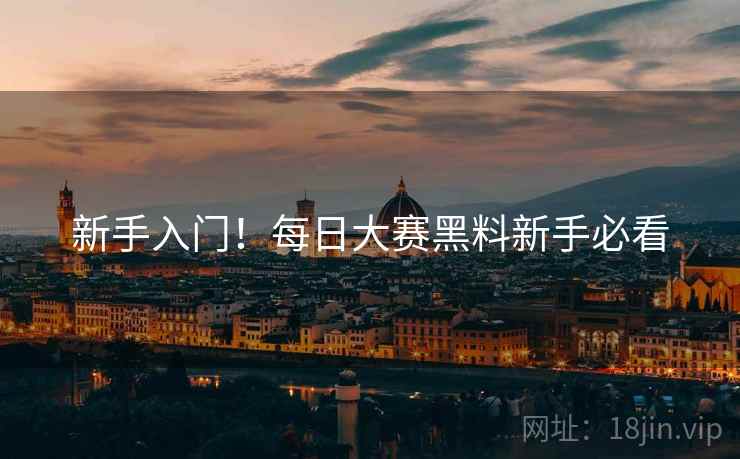 新手入门！每日大赛黑料新手必看