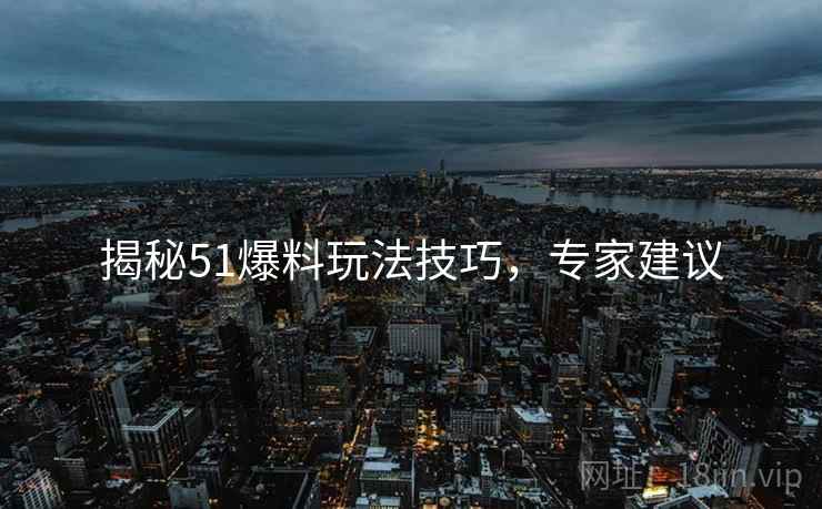 揭秘51爆料玩法技巧，专家建议