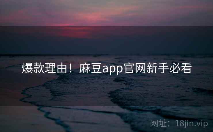 爆款理由！麻豆app官网新手必看