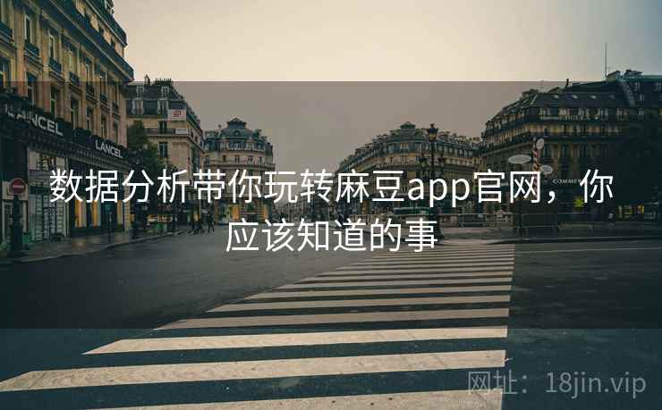 数据分析带你玩转麻豆app官网，你应该知道的事