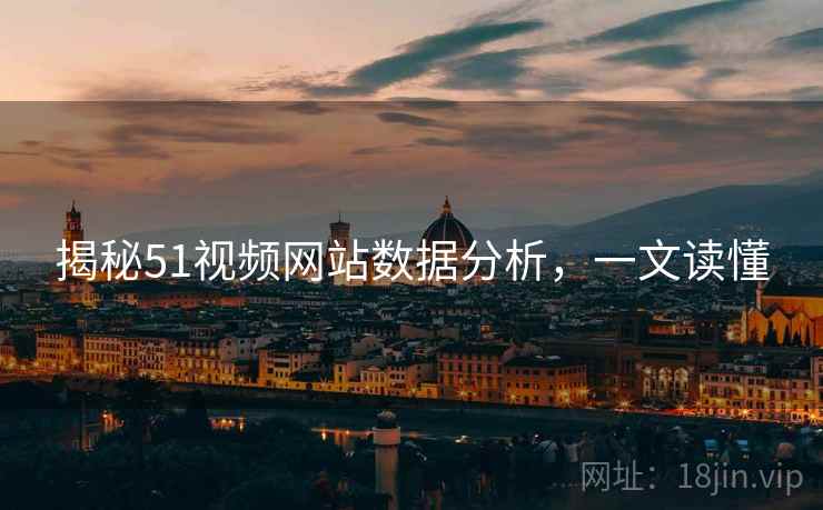 揭秘51视频网站数据分析，一文读懂